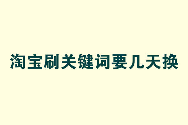 淘寶刷關(guān)鍵詞要幾天換